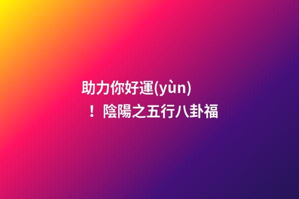 助力你好運(yùn)！陰陽之五行八卦福